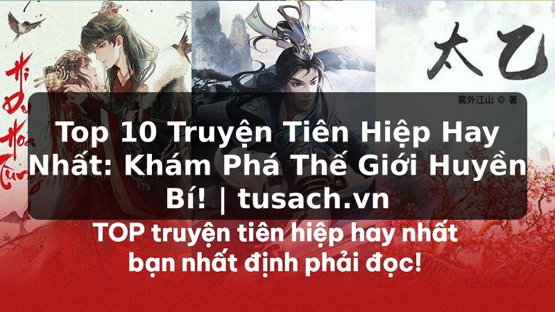 Top 10 Truyện Tiên Hiệp Hay Nhất: Khám Phá Thế Giới Huyền Bí! | tusach.vn