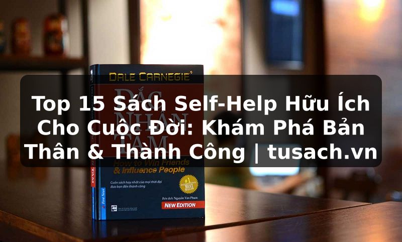 Top 15 Sách Self-Help Hữu Ích Cho Cuộc Đời: Khám Phá Bản Thân & Thành Công | tusach.vn