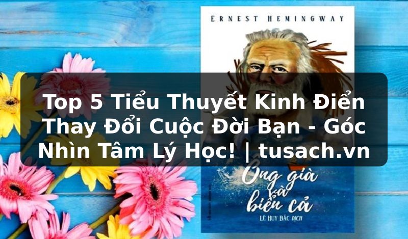 Top 5 Tiểu Thuyết Kinh Điển Thay Đổi Cuộc Đời Bạn - Góc Nhìn Tâm Lý Học! | tusach.vn