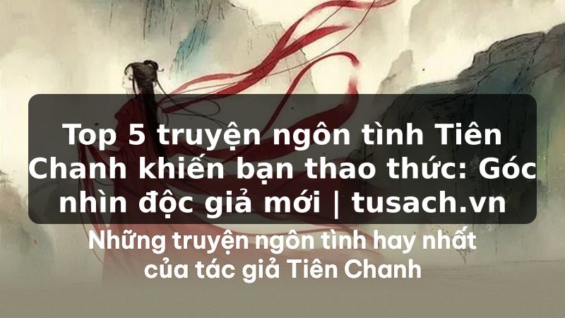 Top 5 truyện ngôn tình Tiên Chanh khiến bạn thao thức: Góc nhìn độc giả mới | tusach.vn