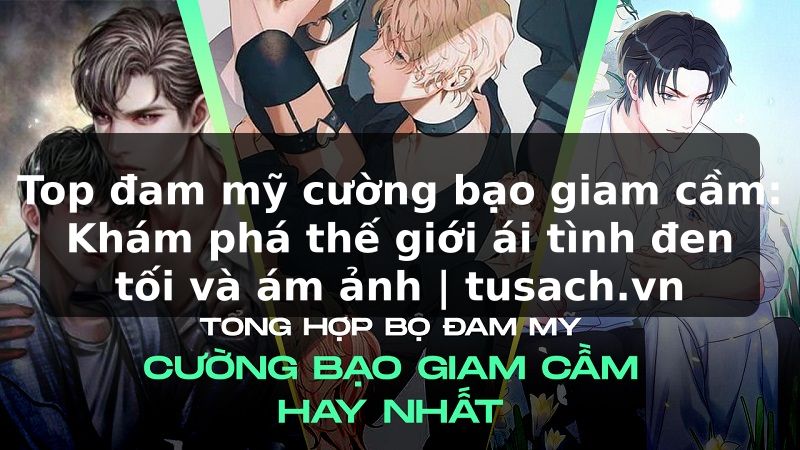 Top đam mỹ cường bạo giam cầm: Khám phá thế giới ái tình đen tối và ám ảnh | tusach.vn