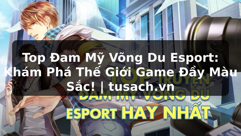 Top Đam Mỹ Võng Du Esport: Khám Phá Thế Giới Game Đầy Màu Sắc! | tusach.vn