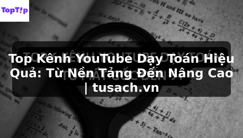 Top Kênh YouTube Dạy Toán Hiệu Quả: Từ Nền Tảng Đến Nâng Cao | tusach.vn