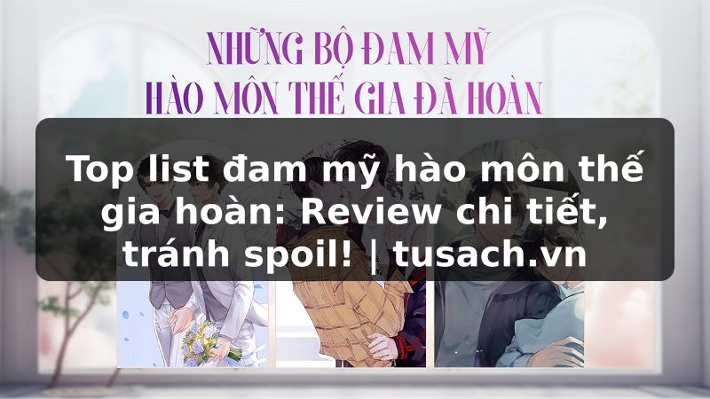 Top list đam mỹ hào môn thế gia hoàn: Review chi tiết, tránh spoil! | tusach.vn