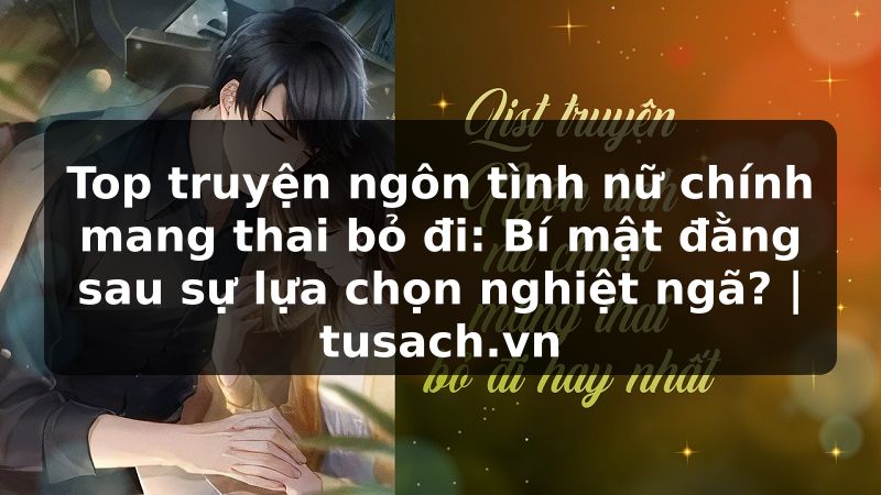 Top truyện ngôn tình nữ chính mang thai bỏ đi: Bí mật đằng sau sự lựa chọn nghiệt ngã? | tusach.vn