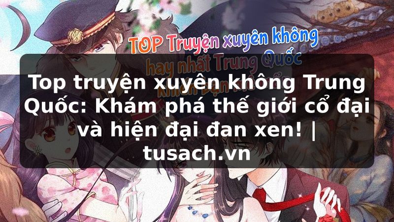 Top truyện xuyên không Trung Quốc: Khám phá thế giới cổ đại và hiện đại đan xen! | tusach.vn