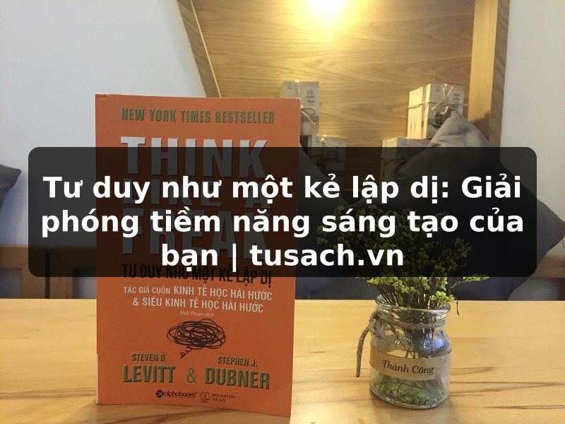 Tư duy như một kẻ lập dị: Giải phóng tiềm năng sáng tạo của bạn | tusach.vn
