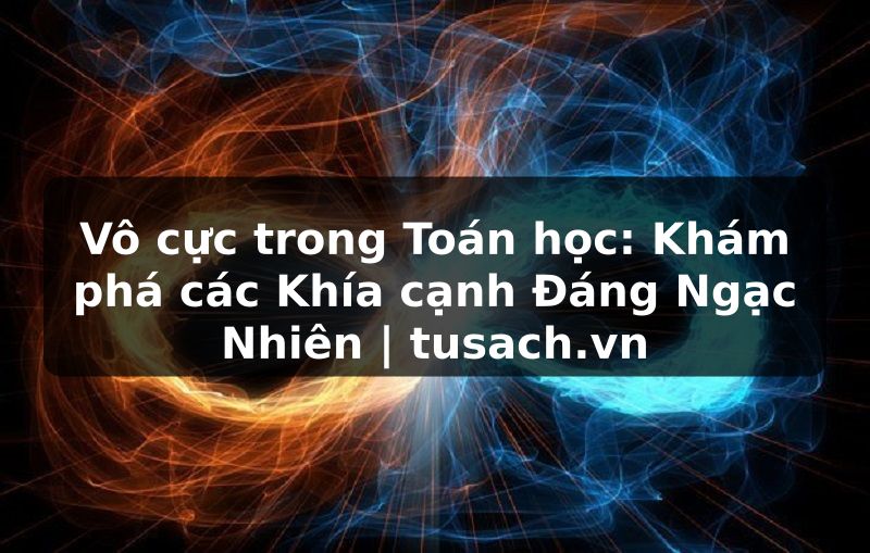Vô cực trong Toán học: Khám phá các Khía cạnh Đáng Ngạc Nhiên | tusach.vn