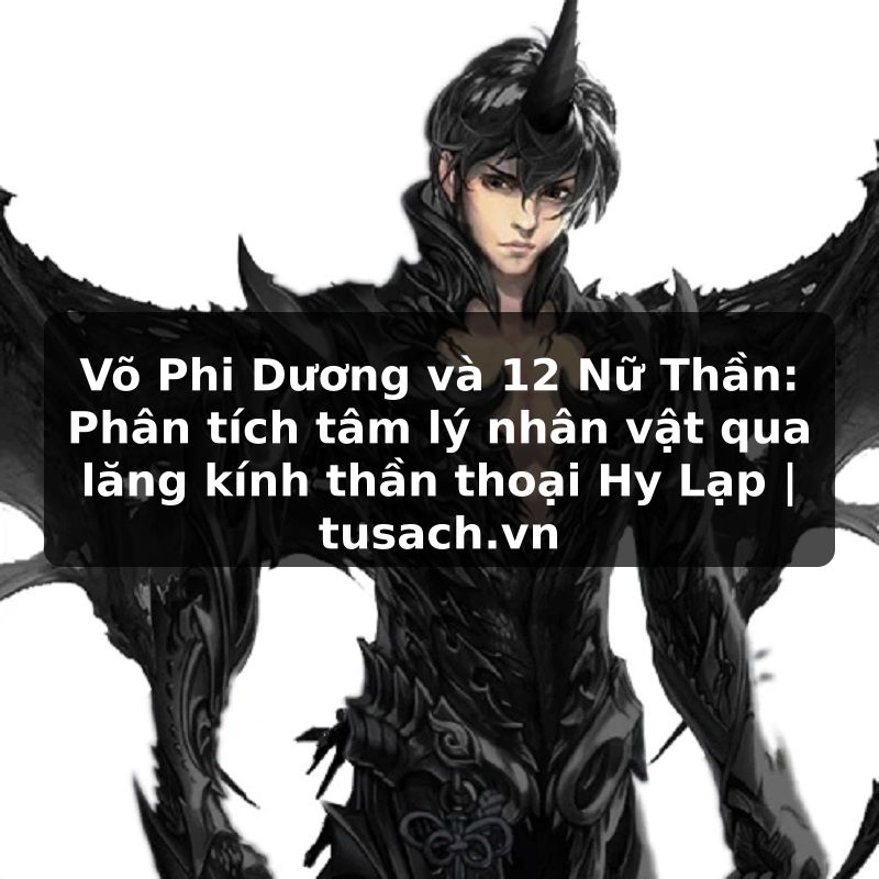 Võ Phi Dương và 12 Nữ Thần: Phân tích tâm lý nhân vật qua lăng kính thần thoại Hy Lạp | tusach.vn