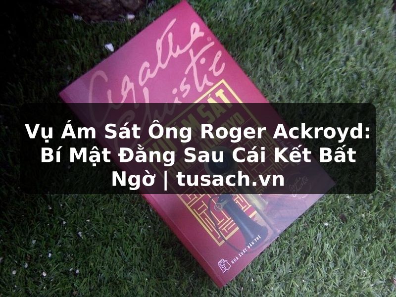 Vụ Ám Sát Ông Roger Ackroyd: Bí Mật Đằng Sau Cái Kết Bất Ngờ | tusach.vn
